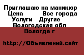 Приглашаю на маникюр › Цена ­ 500 - Все города Услуги » Другие   . Вологодская обл.,Вологда г.